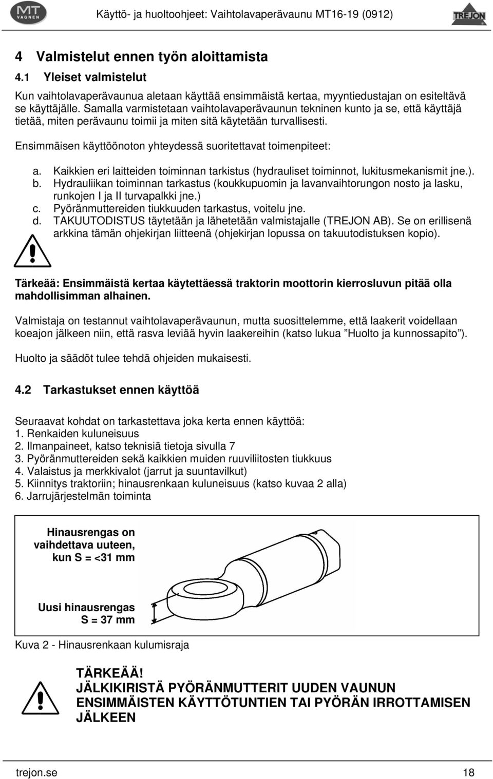 Ensimmäisen käyttöönoton yhteydessä suoritettavat toimenpiteet: a. Kaikkien eri laitteiden toiminnan tarkistus (hydrauliset toiminnot, lukitusmekanismit jne.). b.