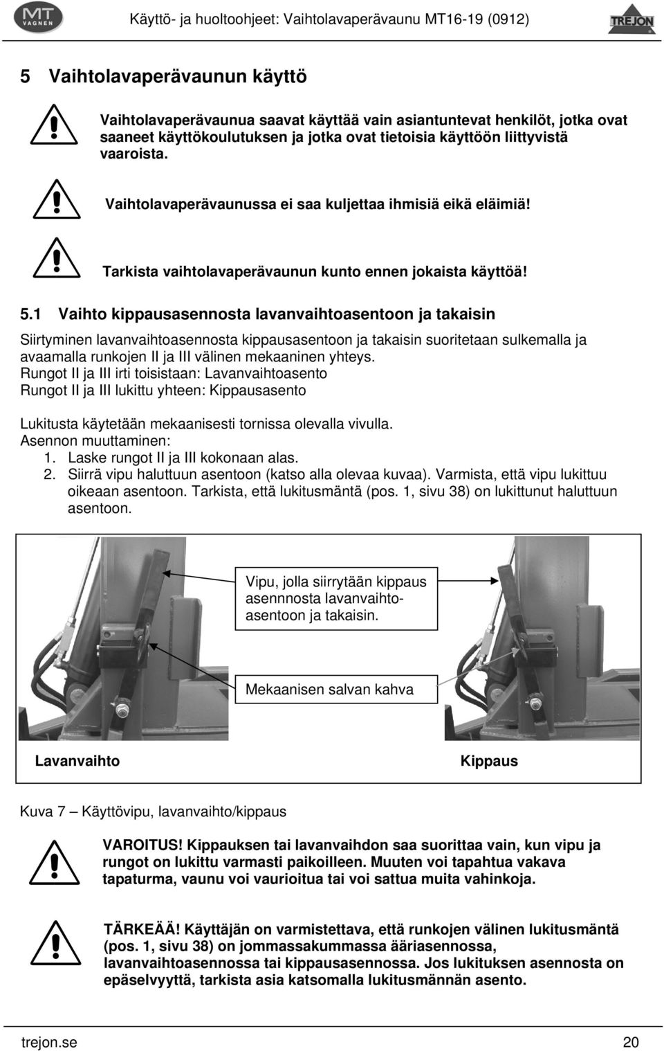 1 Vaihto kippausasennosta lavanvaihtoasentoon ja takaisin Siirtyminen lavanvaihtoasennosta kippausasentoon ja takaisin suoritetaan sulkemalla ja avaamalla runkojen II ja III välinen mekaaninen yhteys.