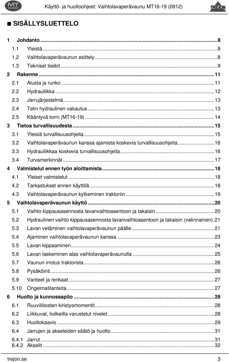 ..16 3.3 Hydrauliikkaa koskevia turvallisuusohjeita...16 3.4 Turvamerkinnät...17 4 Valmistelut ennen työn aloittamista...18 4.1 Yleiset valmistelut...18 4.2 Tarkastukset ennen käyttöä...18 4.3 Vaihtolavaperävaunun kytkeminen traktoriin.