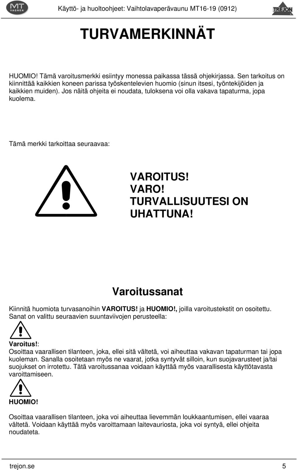 Jos näitä ohjeita ei noudata, tuloksena voi olla vakava tapaturma, jopa kuolema. Tämä merkki tarkoittaa seuraavaa: VAROITUS! VARO! TURVALLISUUTESI ON UHATTUNA!
