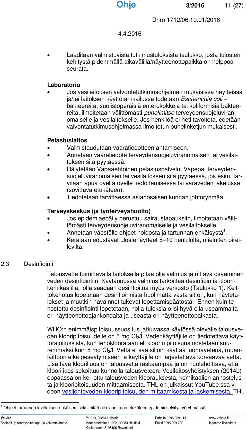 bakteereita, ilmoitetaan välittömästi puhelimitse terveydensuojeluviranomaiselle ja vesilaitokselle.