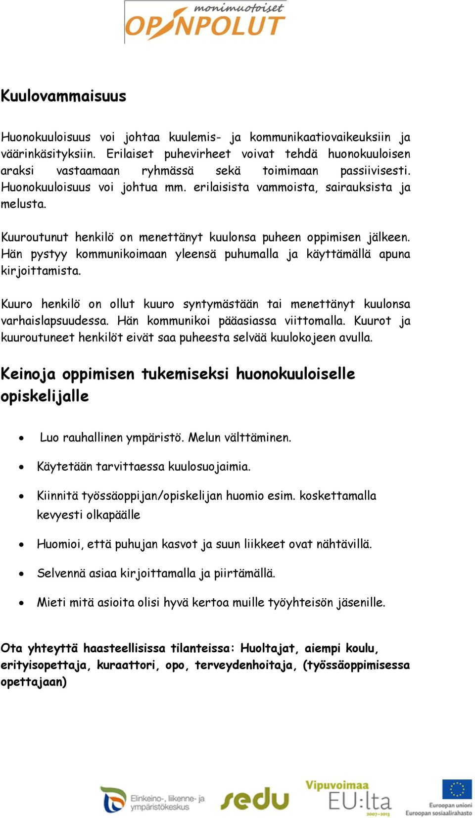 Kuuroutunut henkilö on menettänyt kuulonsa puheen oppimisen jälkeen. Hän pystyy kommunikoimaan yleensä puhumalla ja käyttämällä apuna kirjoittamista.