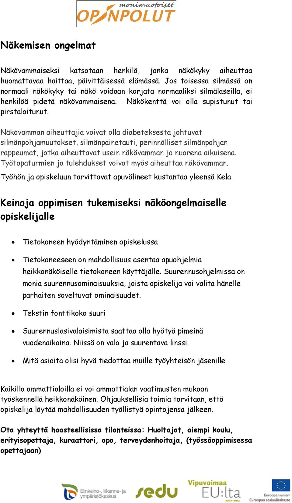 Näkövamman aiheuttajia voivat olla diabeteksesta johtuvat silmänpohjamuutokset, silmänpainetauti, perinnölliset silmänpohjan rappeumat, jotka aiheuttavat usein näkövamman jo nuorena aikuisena.