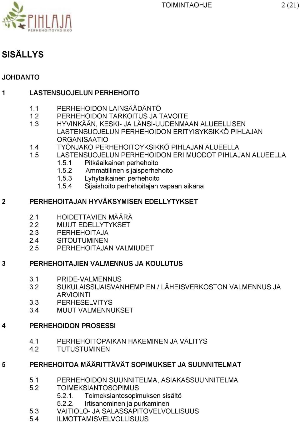 5 LASTENSUOJELUN PERHEHOIDON ERI MUODOT PIHLAJAN ALUEELLA 1.5.1 Pitkäaikainen perhehoito 1.5.2 Ammatillinen sijaisperhehoito 1.5.3 Lyhytaikainen perhehoito 1.5.4 Sijaishoito perhehoitajan vapaan aikana 2 PERHEHOITAJAN HYVÄKSYMISEN EDELLYTYKSET 2.