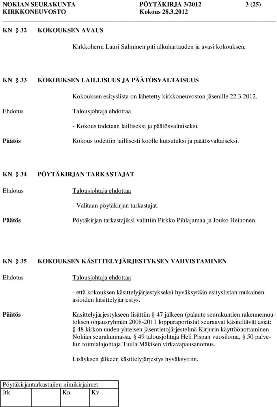 Kokous todettiin laillisesti koolle kutsutuksi ja päätösvaltaiseksi. KN 34 PÖYTÄKIRJAN TARKASTAJAT Talousjohtaja ehdottaa - Valitaan pöytäkirjan tarkastajat.