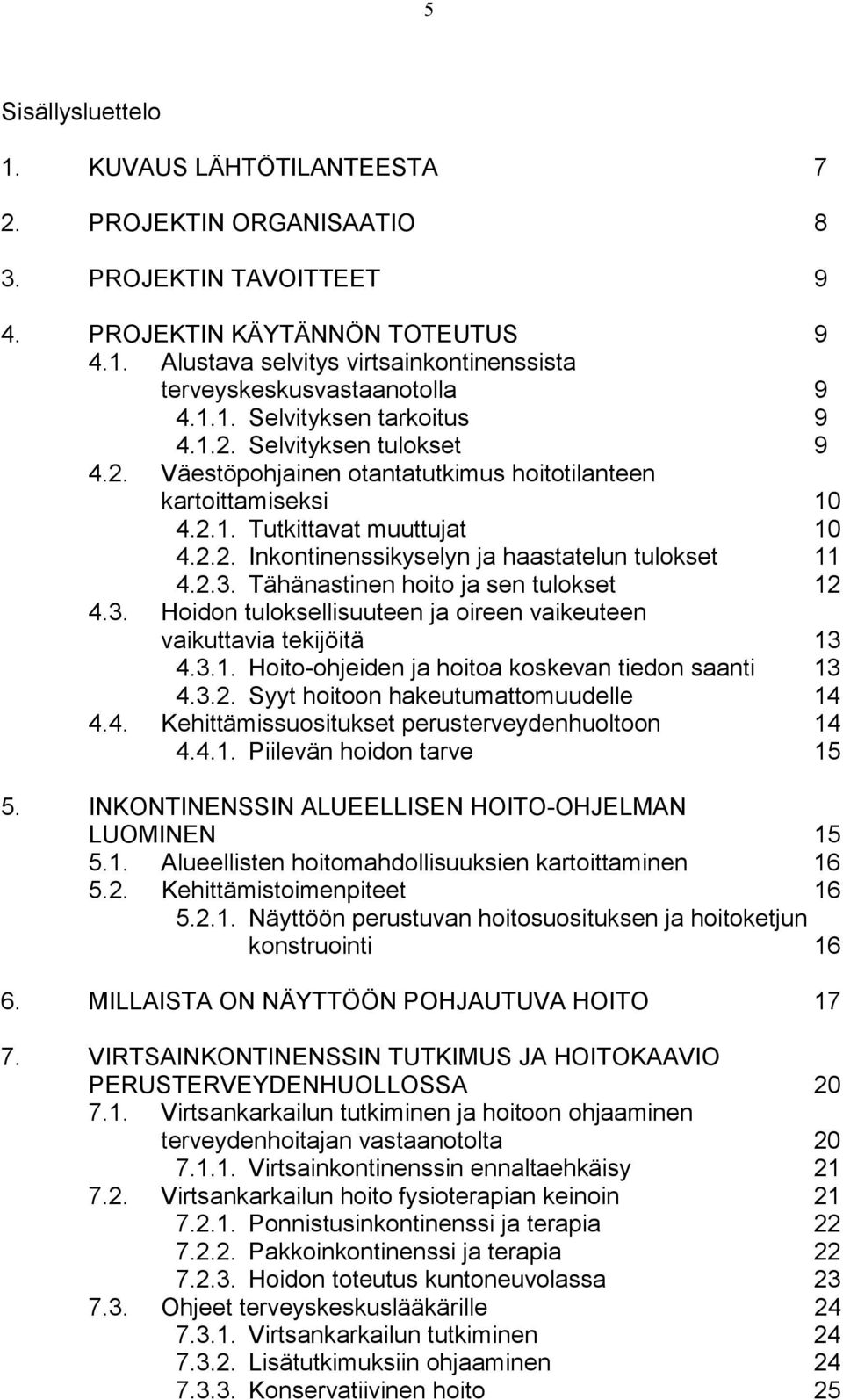 2.3. Tähänastinen hoito ja sen tulokset 12 4.3. Hoidon tuloksellisuuteen ja oireen vaikeuteen vaikuttavia tekijöitä 13 4.3.1. Hoito-ohjeiden ja hoitoa koskevan tiedon saanti 13 4.3.2. Syyt hoitoon hakeutumattomuudelle 14 4.