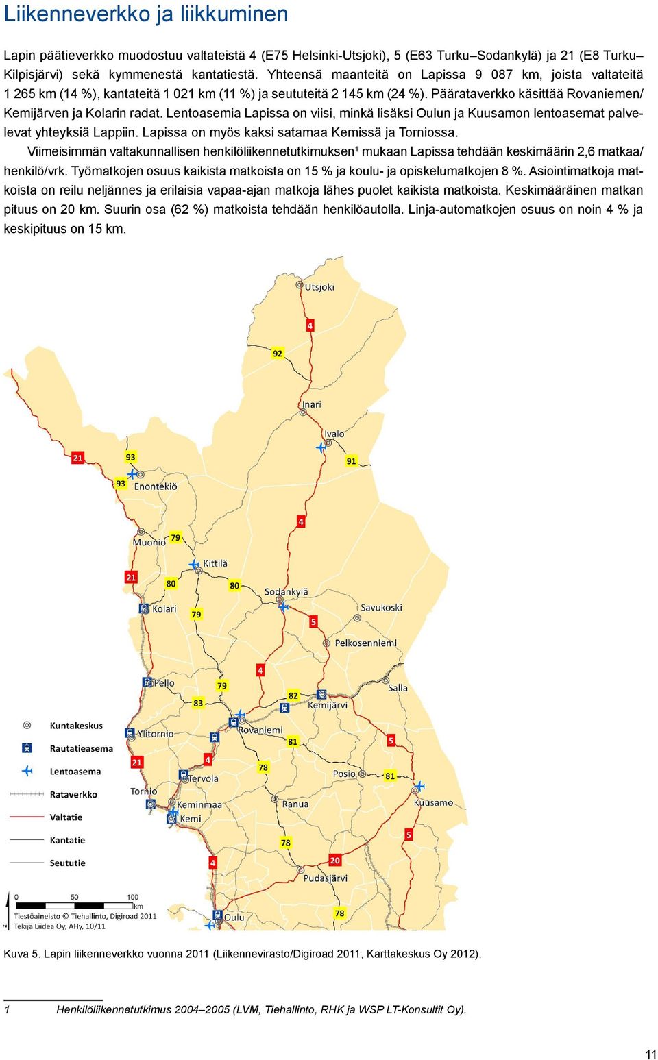 Lentoasemia Lapissa on viisi, minkä lisäksi Oulun ja Kuusamon lentoasemat palvelevat yhteyksiä Lappiin. Lapissa on myös kaksi satamaa Kemissä ja Torniossa.