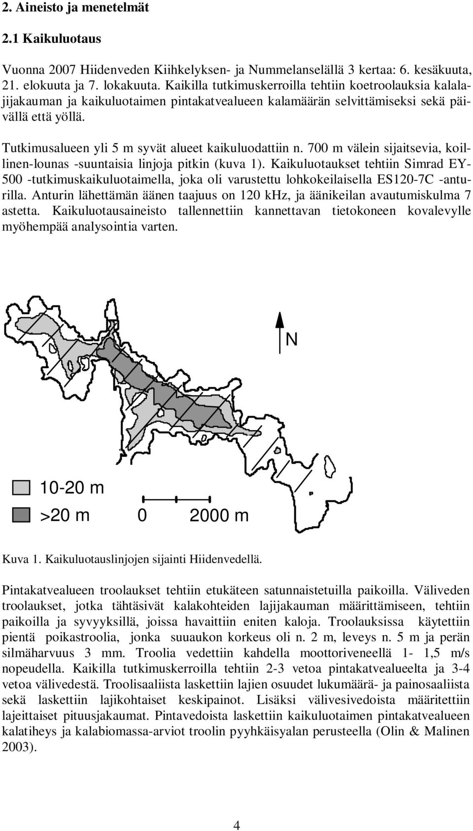 Tutkimusalueen yli 5 m syvät alueet kaikuluodattiin n. 7 m välein sijaitsevia, koillinen-lounas -suuntaisia linjoja pitkin (kuva 1).