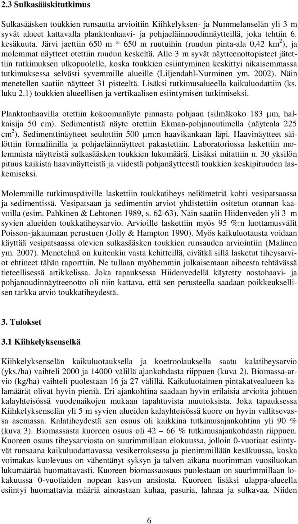 Alle 3 m syvät näytteenottopisteet jätettiin tutkimuksen ulkopuolelle, koska toukkien esiintyminen keskittyi aikaisemmassa tutkimuksessa selvästi syvemmille alueille (Liljendahl-Nurminen ym. 22).