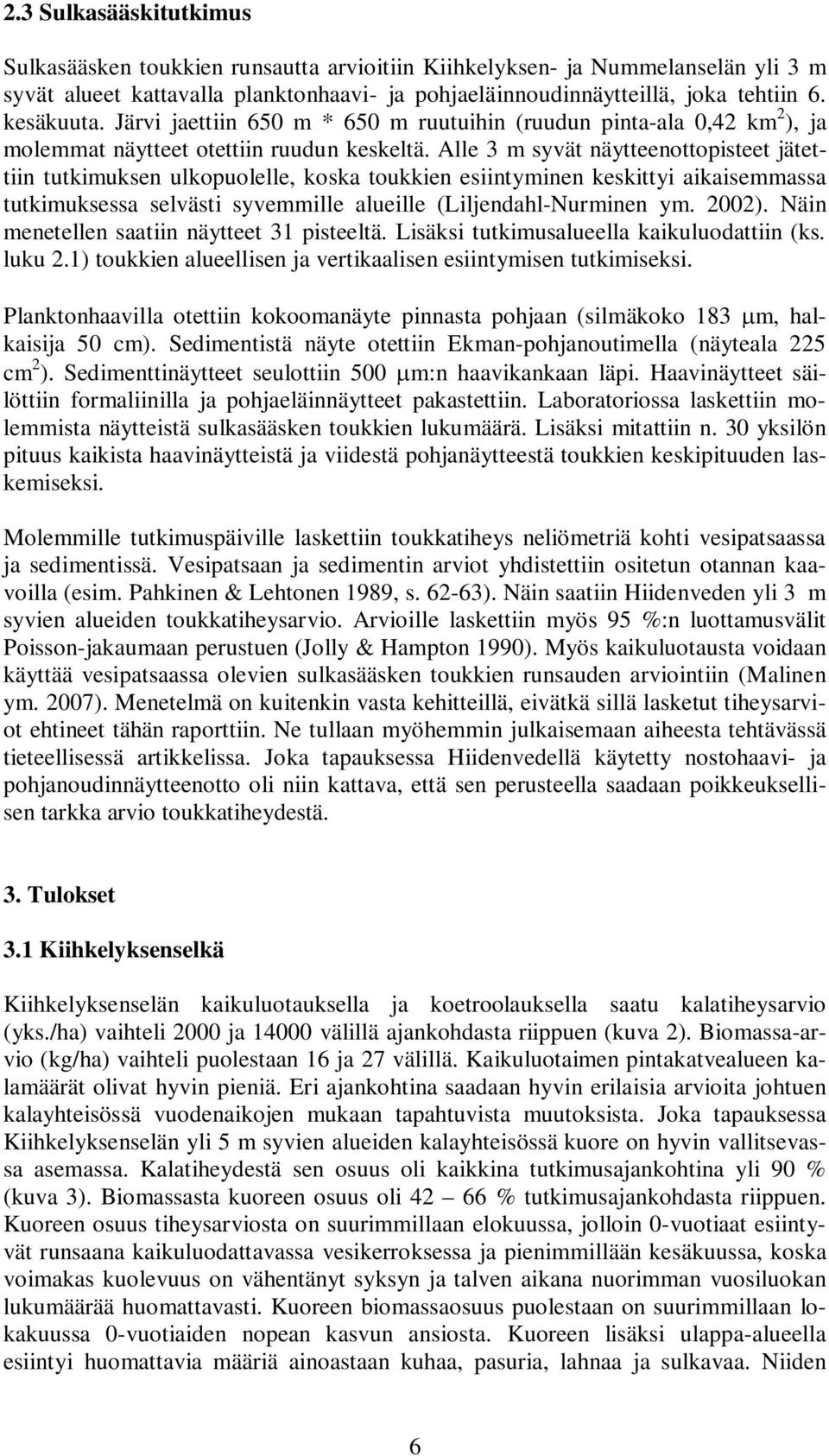 Alle 3 m syvät näytteenottopisteet jätettiin tutkimuksen ulkopuolelle, koska toukkien esiintyminen keskittyi aikaisemmassa tutkimuksessa selvästi syvemmille alueille (Liljendahl-Nurminen ym. 22).