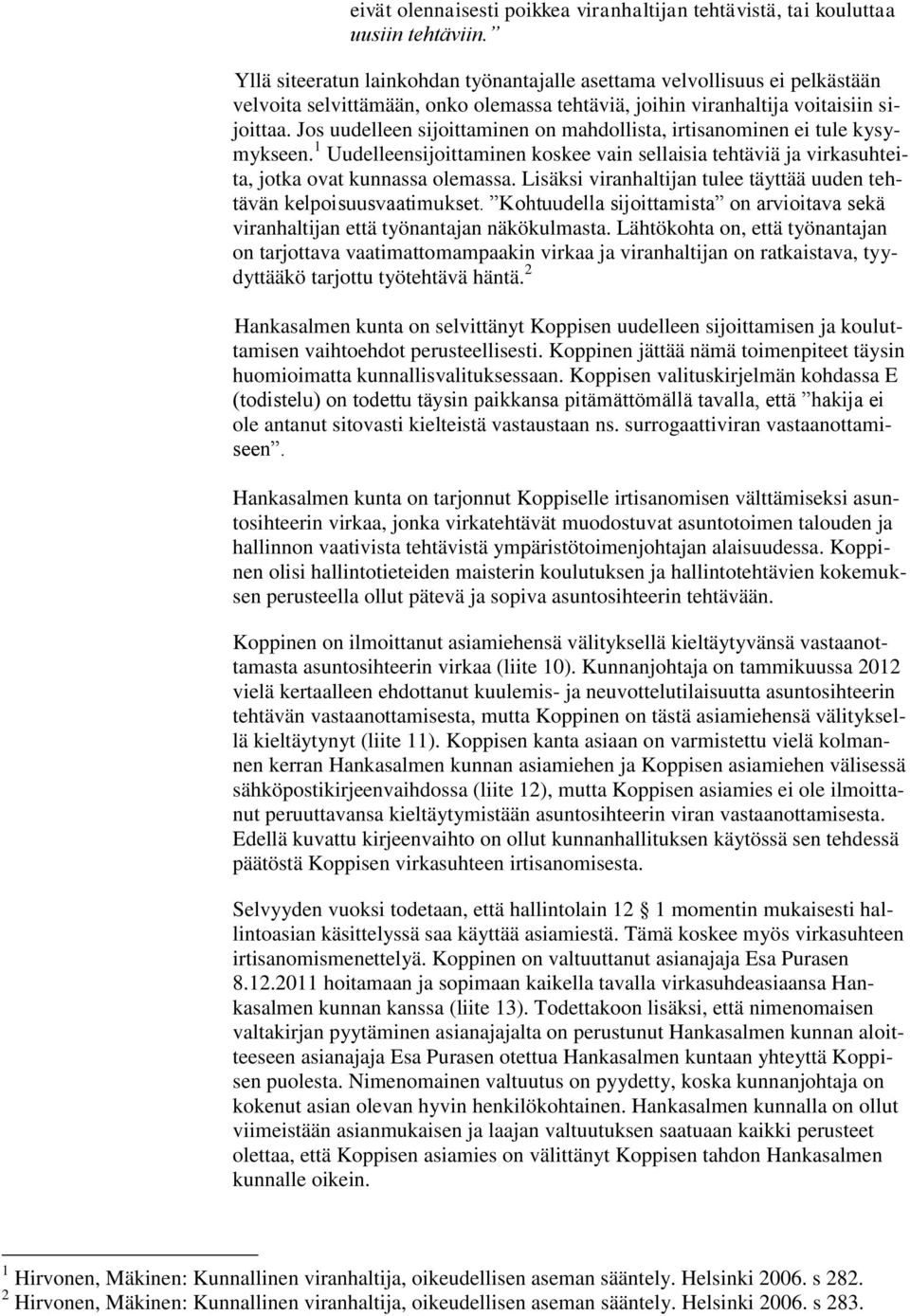 Jos uudelleen sijoittaminen on mahdollista, irtisanominen ei tule kysymykseen. 1 Uudelleensijoittaminen koskee vain sellaisia tehtäviä ja virkasuhteita, jotka ovat kunnassa olemassa.