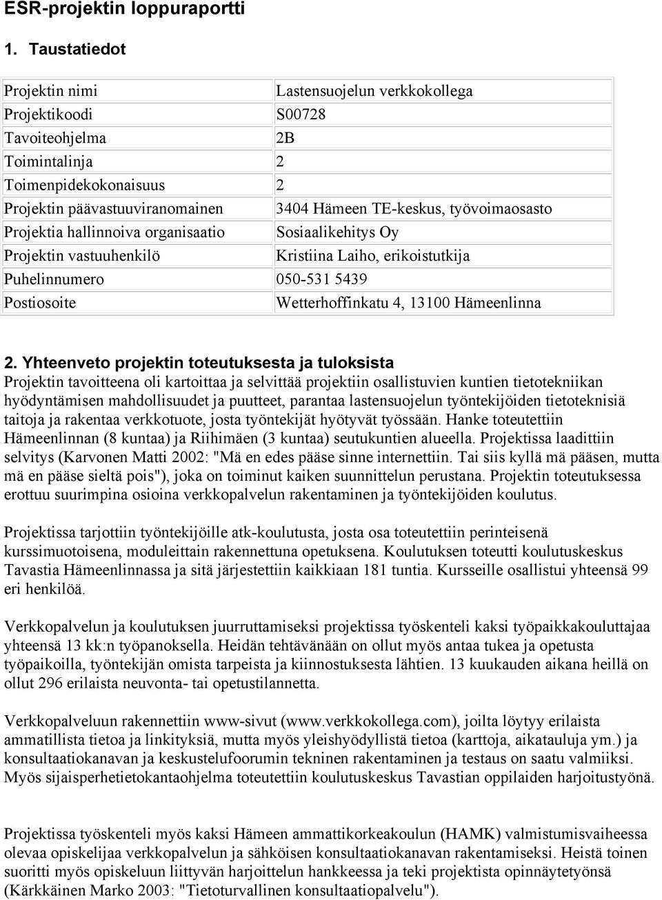 työvoimaosasto Projektia hallinnoiva organisaatio Sosiaalikehitys Oy Projektin vastuuhenkilö Kristiina Laiho, erikoistutkija Puhelinnumero 050-531 5439 Postiosoite Wetterhoffinkatu 4, 13100