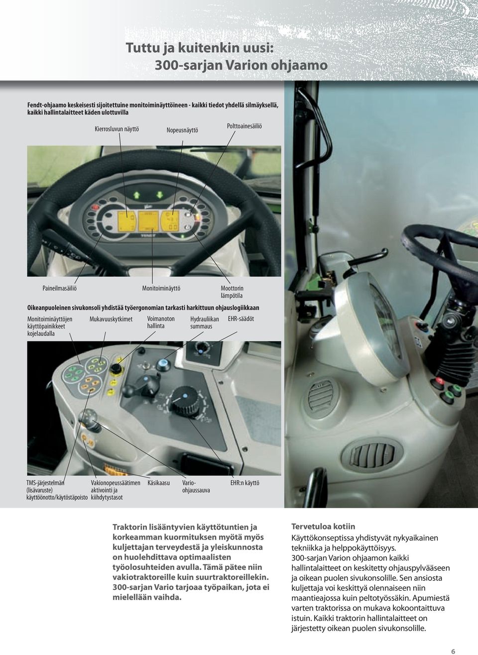 Monitoiminäyttöjen Mukavuuskytkimet Voimanoton Hydrauliikan EHR-säädöt käyttöpainikkeet hallinta summaus kojelaudalla TMS-järjestelmän (lisävaruste) käyttöönotto/käytöstäpoisto Vakionopeussäätimen