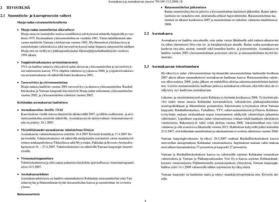 linjauksilla jo vuodesta 1975. Ensimmäinen yleissuunnitelma on vuodelta 1981. Tämä raideliikenteen aluevaraus merkittiin Vantaan yleiskaavaan vuonna 1983.