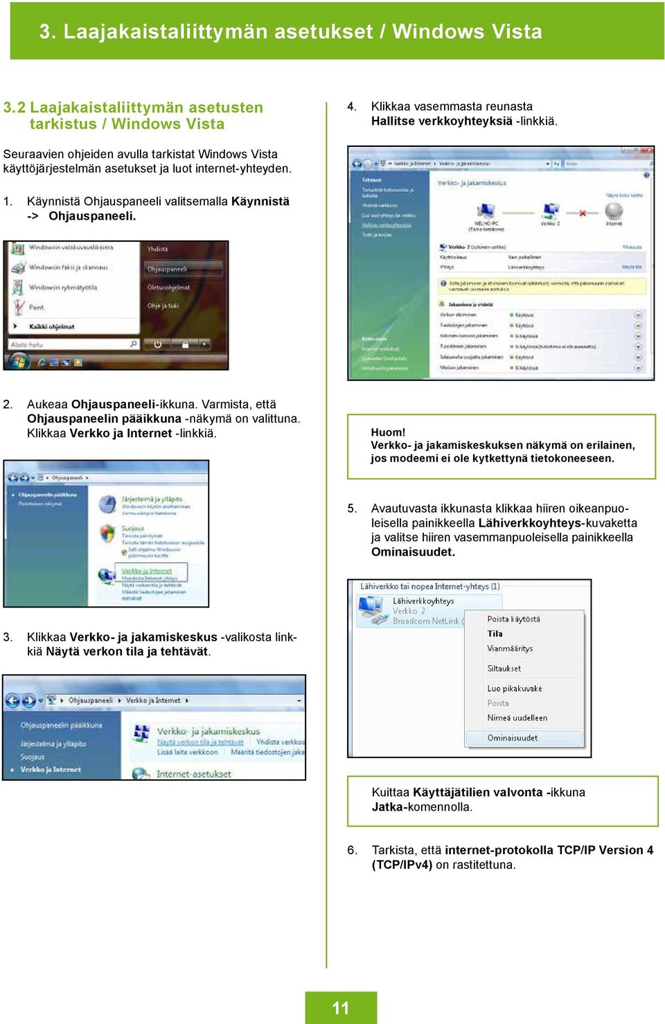 Aukeaa Ohjauspaneeli-ikkuna. Varmista, että Ohjauspaneelin pääikkuna -näkymä on valittuna. Klikkaa Verkko ja Internet -linkkiä. Huom!