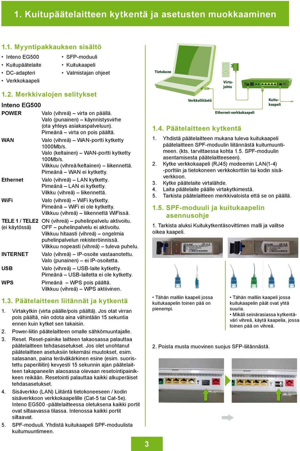 WAN Ethernet WiFi Valo (vihreä) WAN-portti kytketty 1000Mb/s. Valo (keltainen) WAN-portti kytketty 100Mb/s. Vilkkuu (vihreä/keltainen) liikennettä. Pimeänä WAN ei kytketty. Valo (vihreä) LAN kytketty.