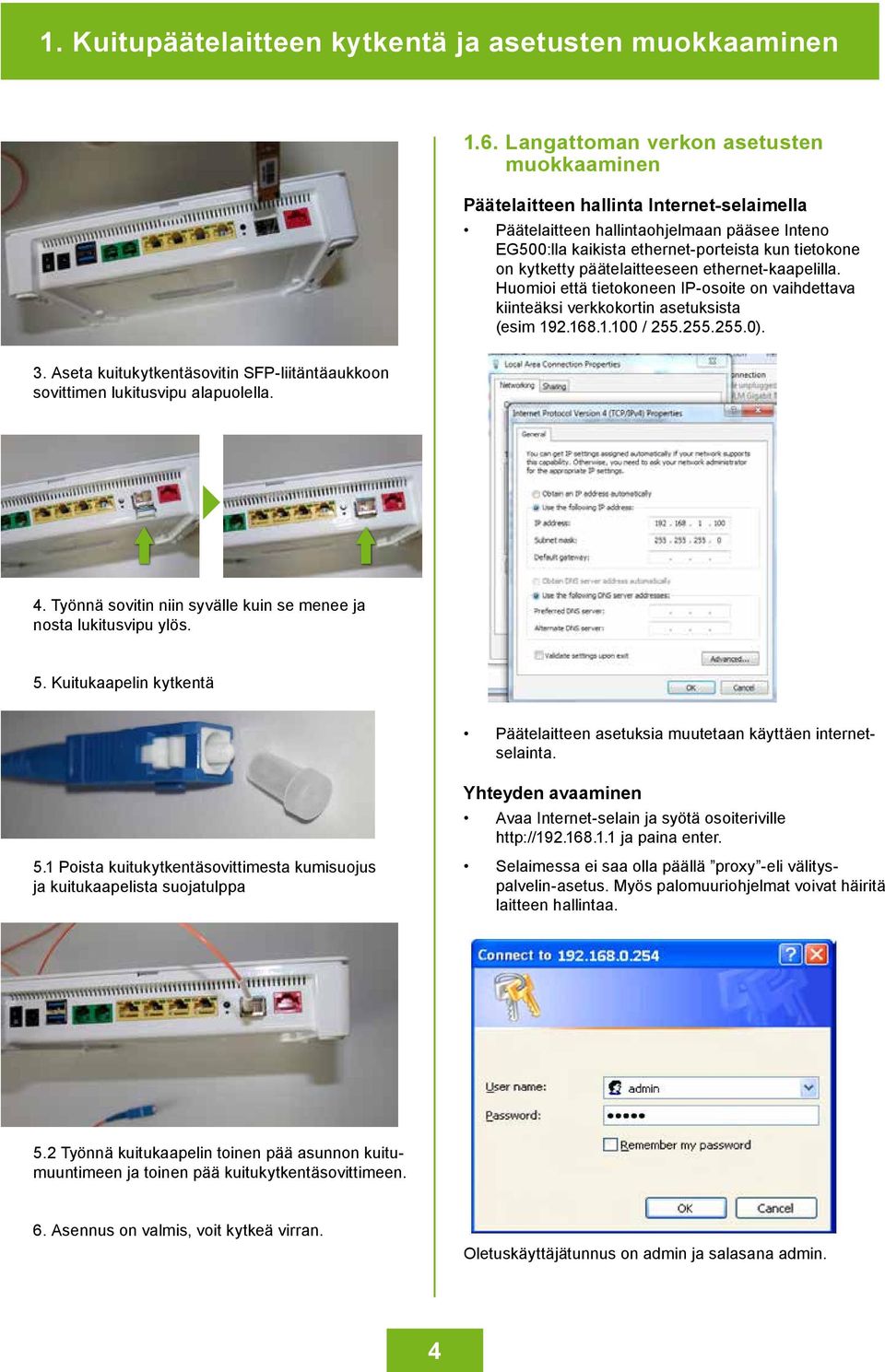 päätelaitteeseen ethernet-kaapelilla. Huomioi että tietokoneen IP-osoite on vaihdettava kiinteäksi verkkokortin asetuksista (esim 192.168.1.100 / 255.255.255.0). 3.