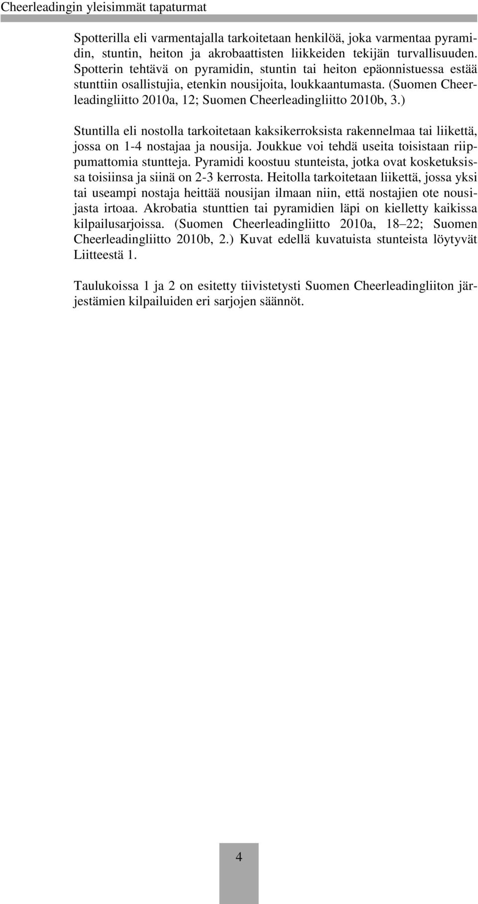 (Suomen Cheerleadingliitto 2010a, 12; Suomen Cheerleadingliitto 2010b, 3.) Stuntilla eli nostolla tarkoitetaan kaksikerroksista rakennelmaa tai liikettä, jossa on 1-4 nostajaa ja nousija.