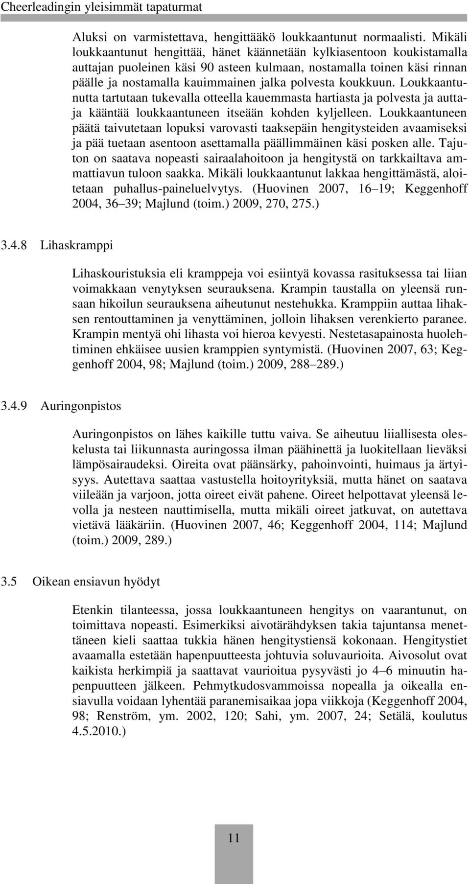 koukkuun. Loukkaantunutta tartutaan tukevalla otteella kauemmasta hartiasta ja polvesta ja auttaja kääntää loukkaantuneen itseään kohden kyljelleen.