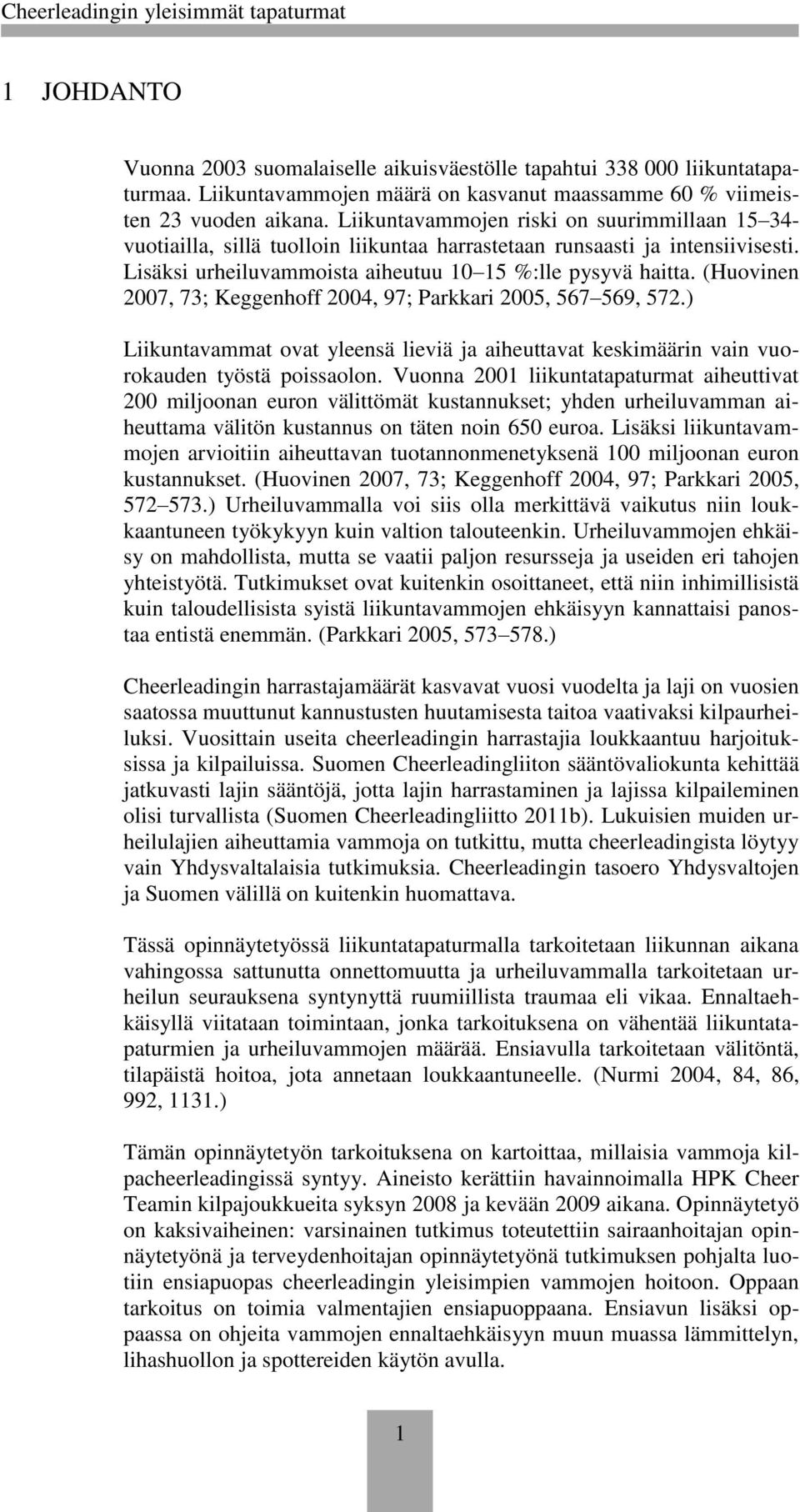 (Huovinen 2007, 73; Keggenhoff 2004, 97; Parkkari 2005, 567 569, 572.) Liikuntavammat ovat yleensä lieviä ja aiheuttavat keskimäärin vain vuorokauden työstä poissaolon.