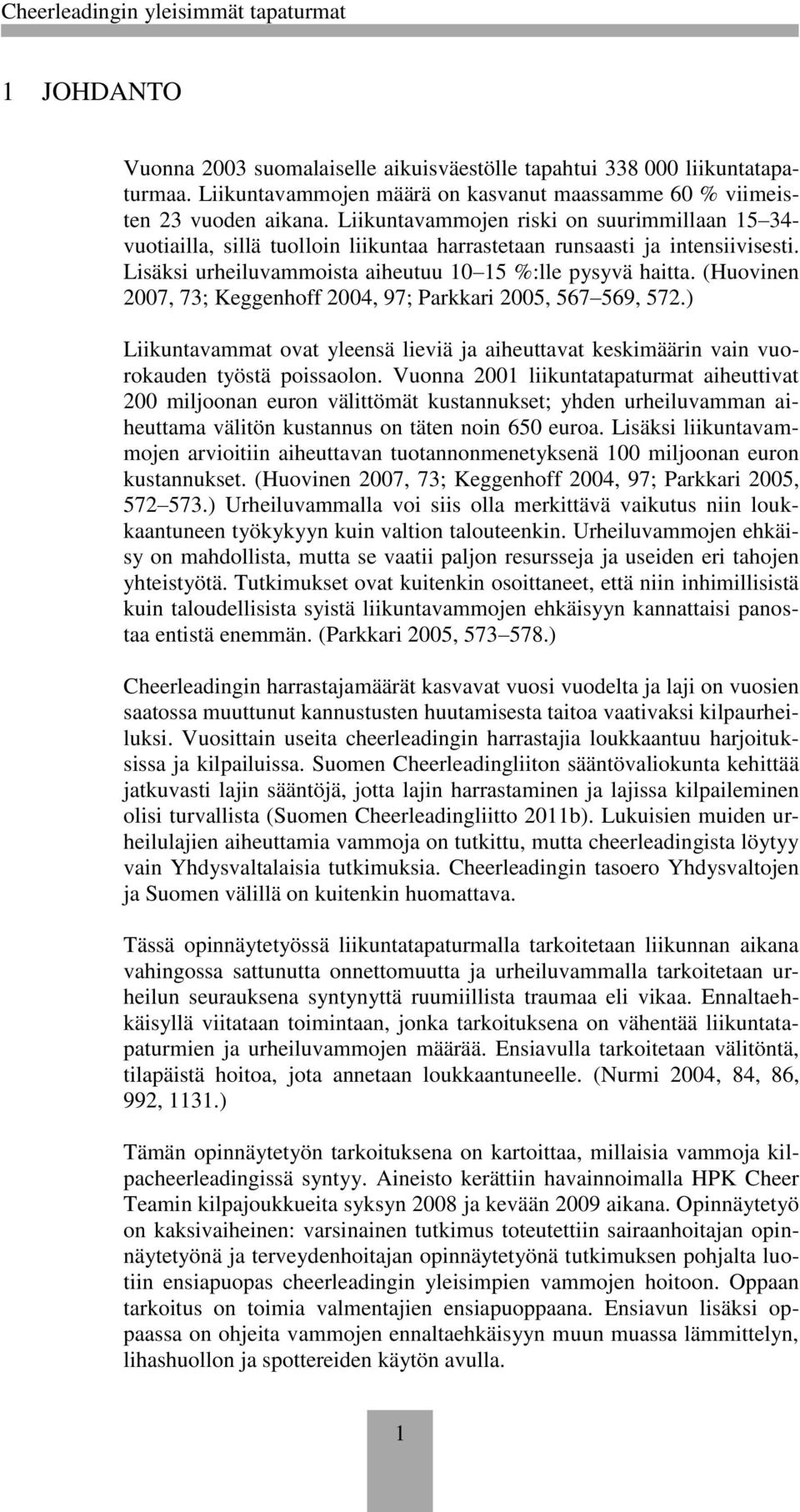 (Huovinen 2007, 73; Keggenhoff 2004, 97; Parkkari 2005, 567 569, 572.) Liikuntavammat ovat yleensä lieviä ja aiheuttavat keskimäärin vain vuorokauden työstä poissaolon.