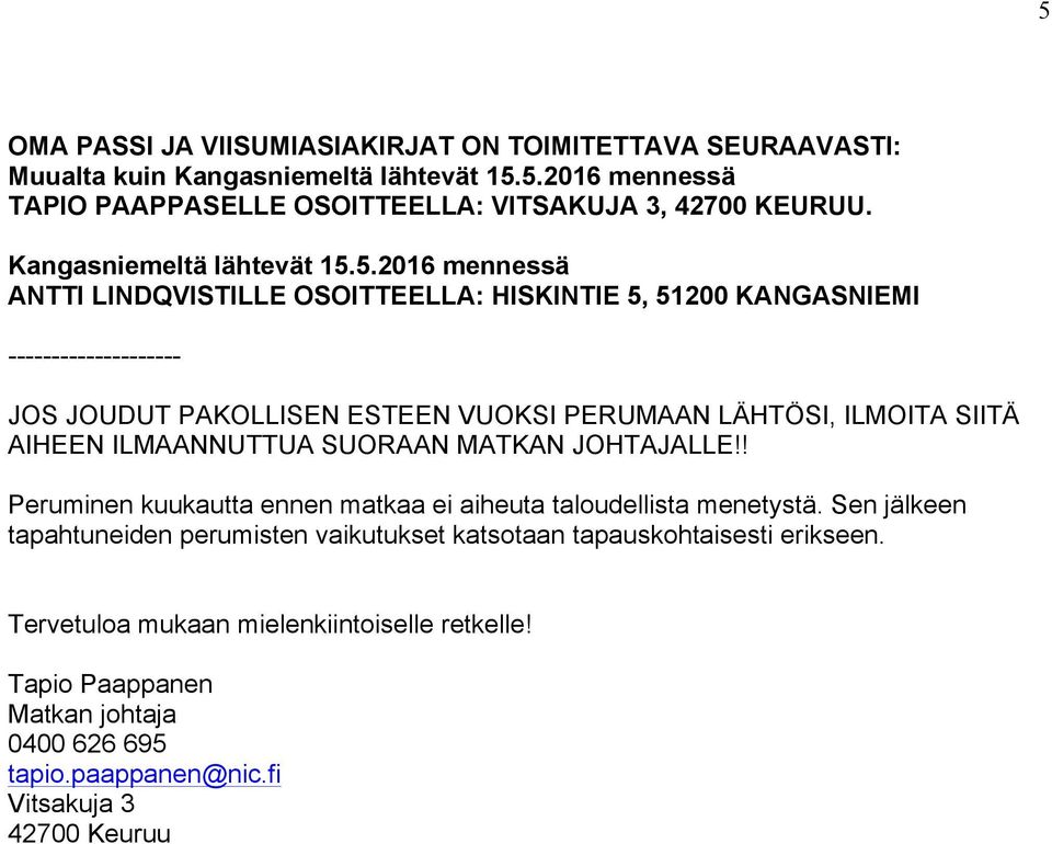 5.2016 mennessä ANTTI LINDQVISTILLE OSOITTEELLA: HISKINTIE 5, 51200 KANGASNIEMI -------------------- JOS JOUDUT PAKOLLISEN ESTEEN VUOKSI PERUMAAN LÄHTÖSI, ILMOITA SIITÄ AIHEEN