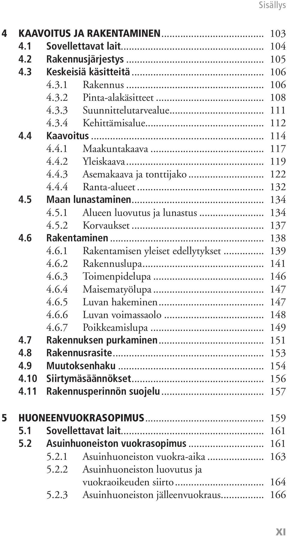 5.1 Alueen luovutus ja lunastus... 134 4.5.2 Korvaukset... 137 4.6 Rakentaminen... 138 4.6.1 Rakentamisen yleiset edellytykset... 139 4.6.2 Rakennuslupa... 141 4.6.3 Toimenpidelupa... 146 4.6.4 Maisematyölupa.