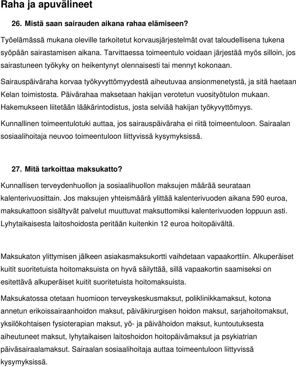 Sairauspäiväraha korvaa työkyvyttömyydestä aiheutuvaa ansionmenetystä, ja sitä haetaan Kelan toimistosta. Päivärahaa maksetaan hakijan verotetun vuosityötulon mukaan.