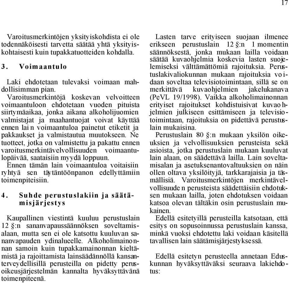 Varoitusmerkintöjä koskevan velvoitteen voimaantuloon ehdotetaan vuoden pituista siirtymäaikaa, jonka aikana alkoholijuomien valmistajat ja maahantuojat voivat käyttää ennen lai n voimaantuloa