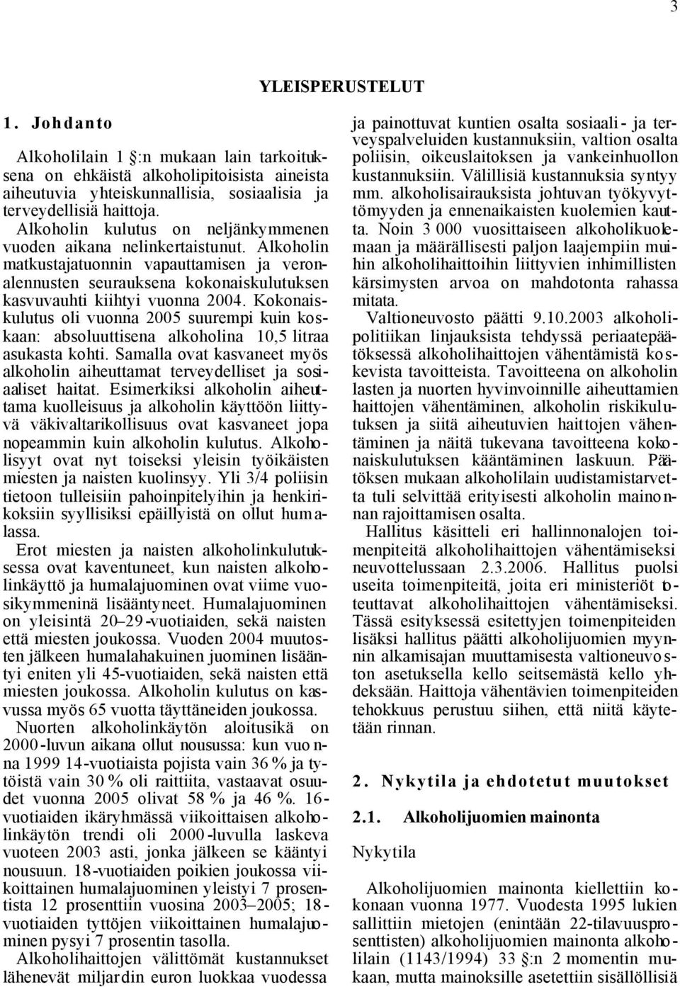 Kokonaiskulutus oli vuonna 2005 suurempi kuin koskaan: absoluuttisena alkoholina 10,5 litraa asukasta kohti. Samalla ovat kasvaneet myös alkoholin aiheuttamat terveydelliset ja sosiaaliset haitat.