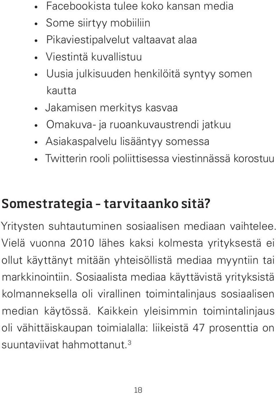 Yritysten suhtautuminen sosiaalisen mediaan vaihtelee. Vielä vuonna 2010 lähes kaksi kolmesta yrityksestä ei ollut käyttänyt mitään yhteisöllistä mediaa myyntiin tai markkinointiin.