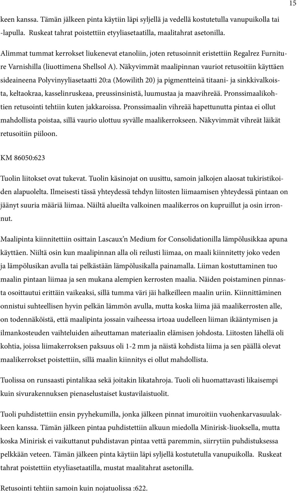 Näkyvimmät maalipinnan vauriot retusoitiin käyttäen sideaineena Polyvinyyliasetaatti 20:a (Mowilith 20) ja pigmentteinä titaani- ja sinkkivalkoista, keltaokraa, kasselinruskeaa, preussinsinistä,