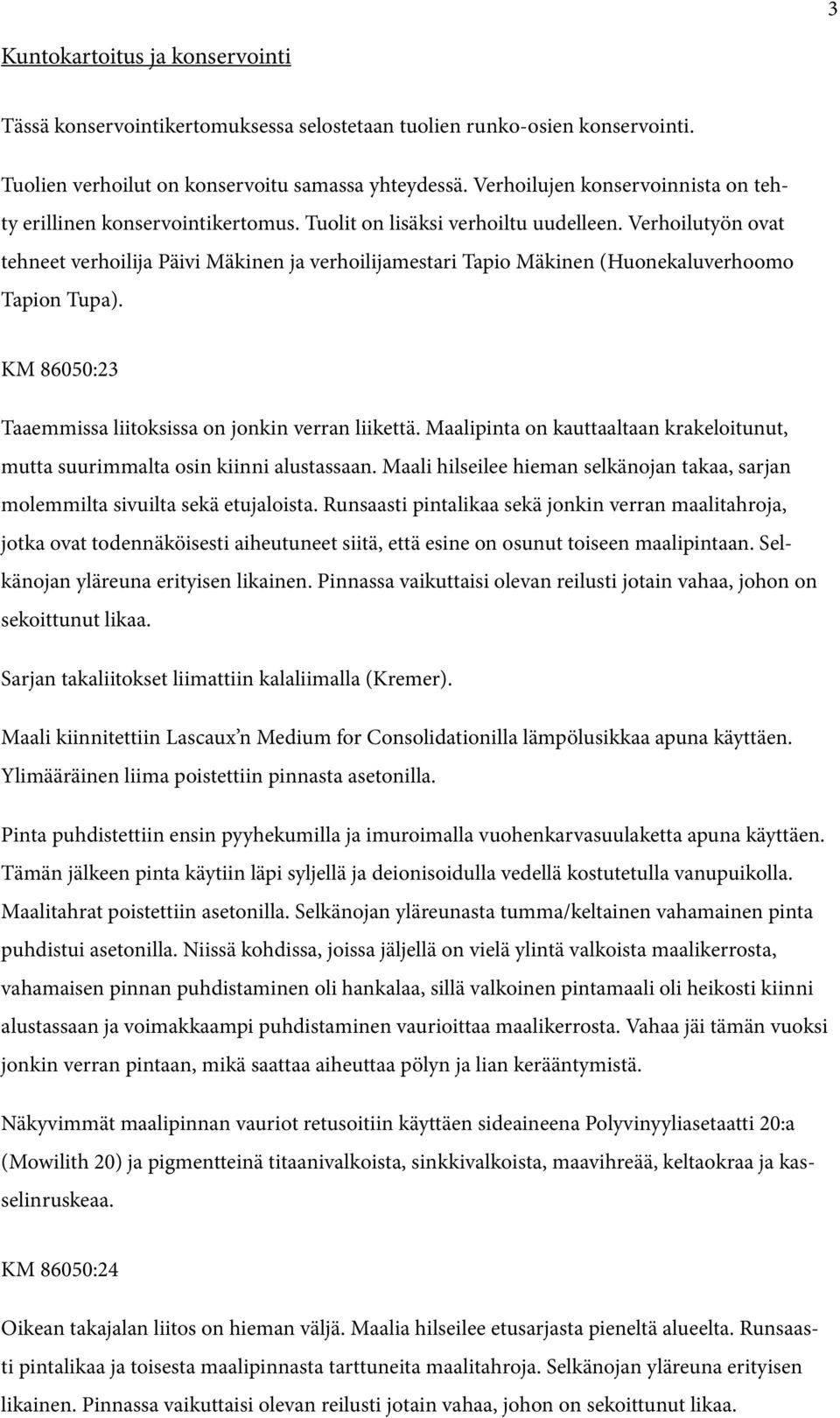 Verhoilutyön ovat tehneet verhoilija Päivi Mäkinen ja verhoilijamestari Tapio Mäkinen (Huonekaluverhoomo Tapion Tupa). KM 86050:23 Taaemmissa liitoksissa on jonkin verran liikettä.