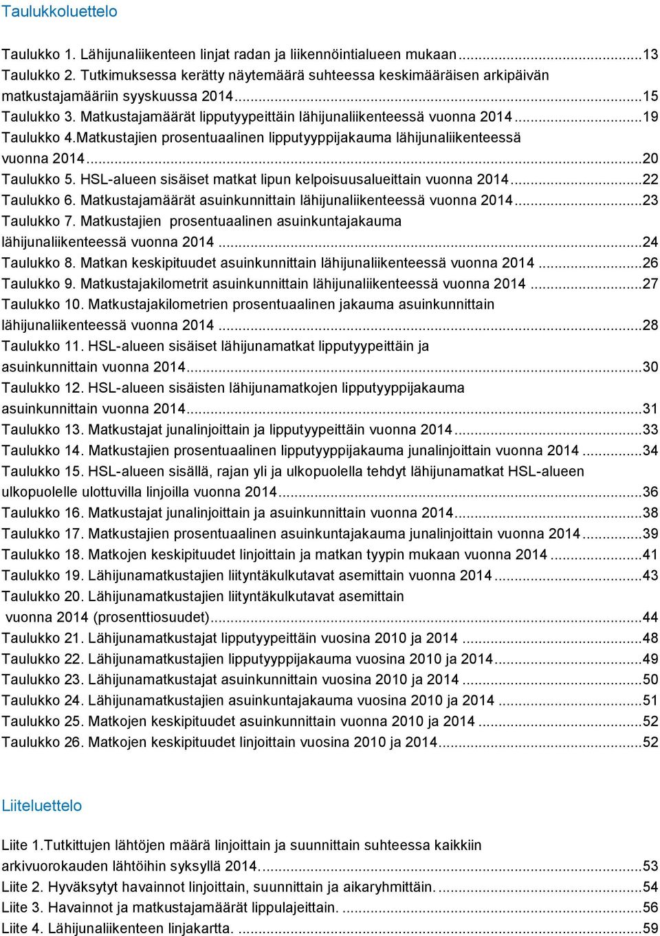 .. 19 Taulukko 4.Matkustajien prosentuaalinen lipputyyppijakauma lähijunaliikenteessä vuonna 2014... 20 Taulukko 5. HSL-alueen sisäiset matkat lipun kelpoisuusalueittain vuonna 2014... 22 Taulukko 6.