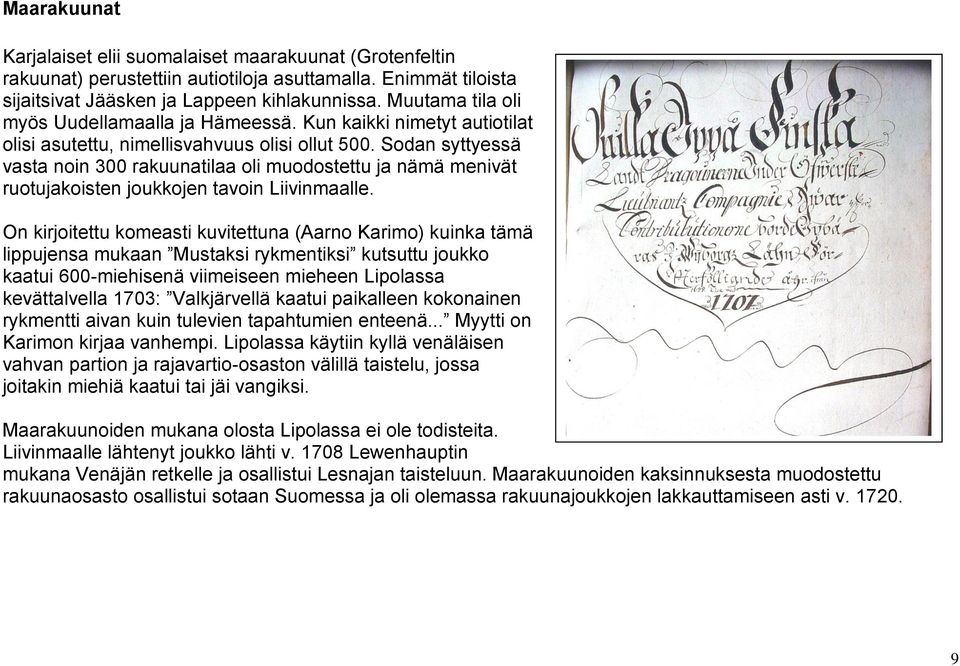 Sodan syttyessä vasta noin 300 rakuunatilaa oli muodostettu ja nämä menivät ruotujakoisten joukkojen tavoin Liivinmaalle.
