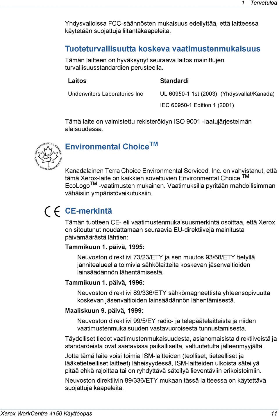 Laitos Underwriters Laboratories Inc Standardi UL 60950-1 1st (2003) (Yhdysvallat/Kanada) IEC 60950-1 Edition 1 (2001) Tämä laite on valmistettu rekisteröidyn ISO 9001 -laatujärjestelmän alaisuudessa.