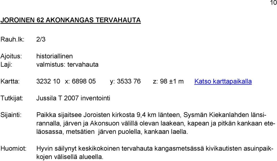 2007 inventointi Paikka sijaitsee Joroisten kirkosta 9,4 km länteen, Sysmän Kiekanlahden länsirannalla, järven ja Akonsuon