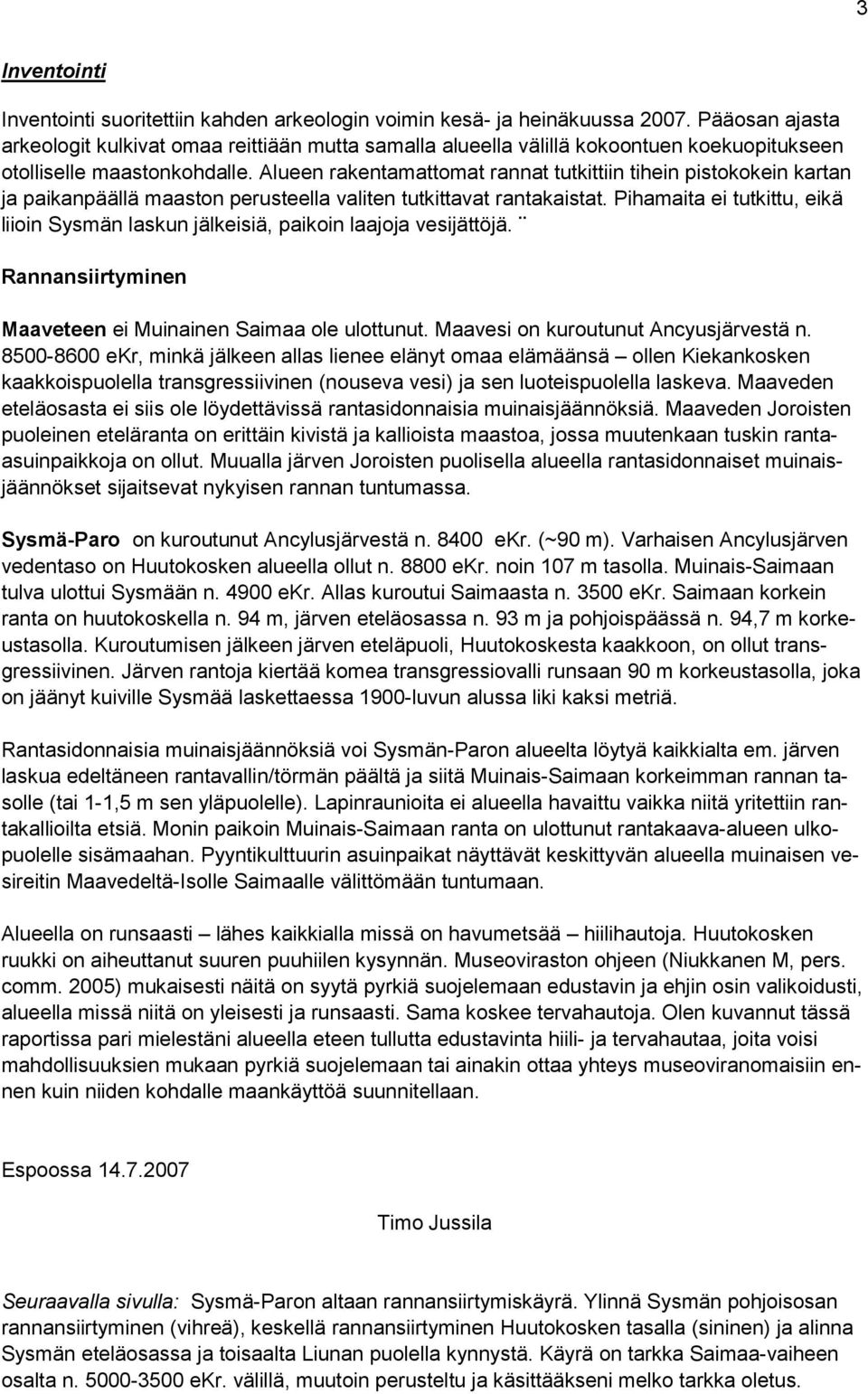 Alueen rakentamattomat rannat tutkittiin tihein pistokokein kartan ja paikanpäällä maaston perusteella valiten tutkittavat rantakaistat.