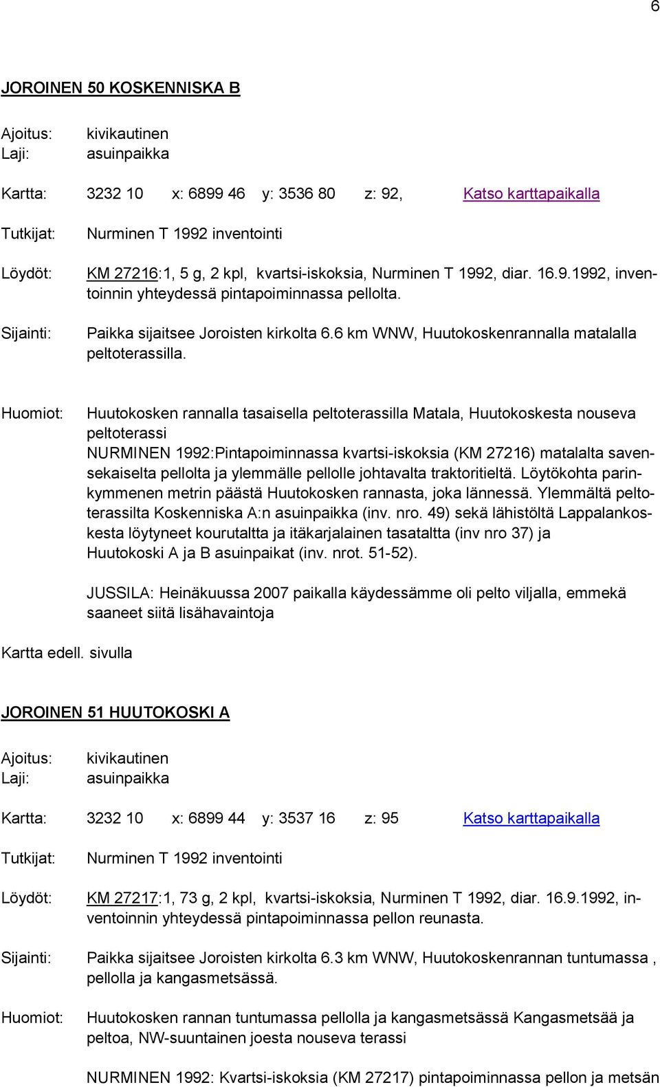 Huutokosken rannalla tasaisella peltoterassilla Matala, Huutokoskesta nouseva peltoterassi NURMINEN 1992:Pintapoiminnassa kvartsi-iskoksia (KM 27216) matalalta savensekaiselta pellolta ja ylemmälle