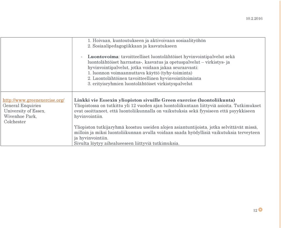 jotka voidaan jakaa seuraavasti: 1. luonnon voimaannuttava käyttö (tyhy-toiminta) 2. Luontolähtöinen tavoitteellinen hyvinvointitoiminta 3. erityisryhmien luontolähtöiset virkistyspalvelut http://www.