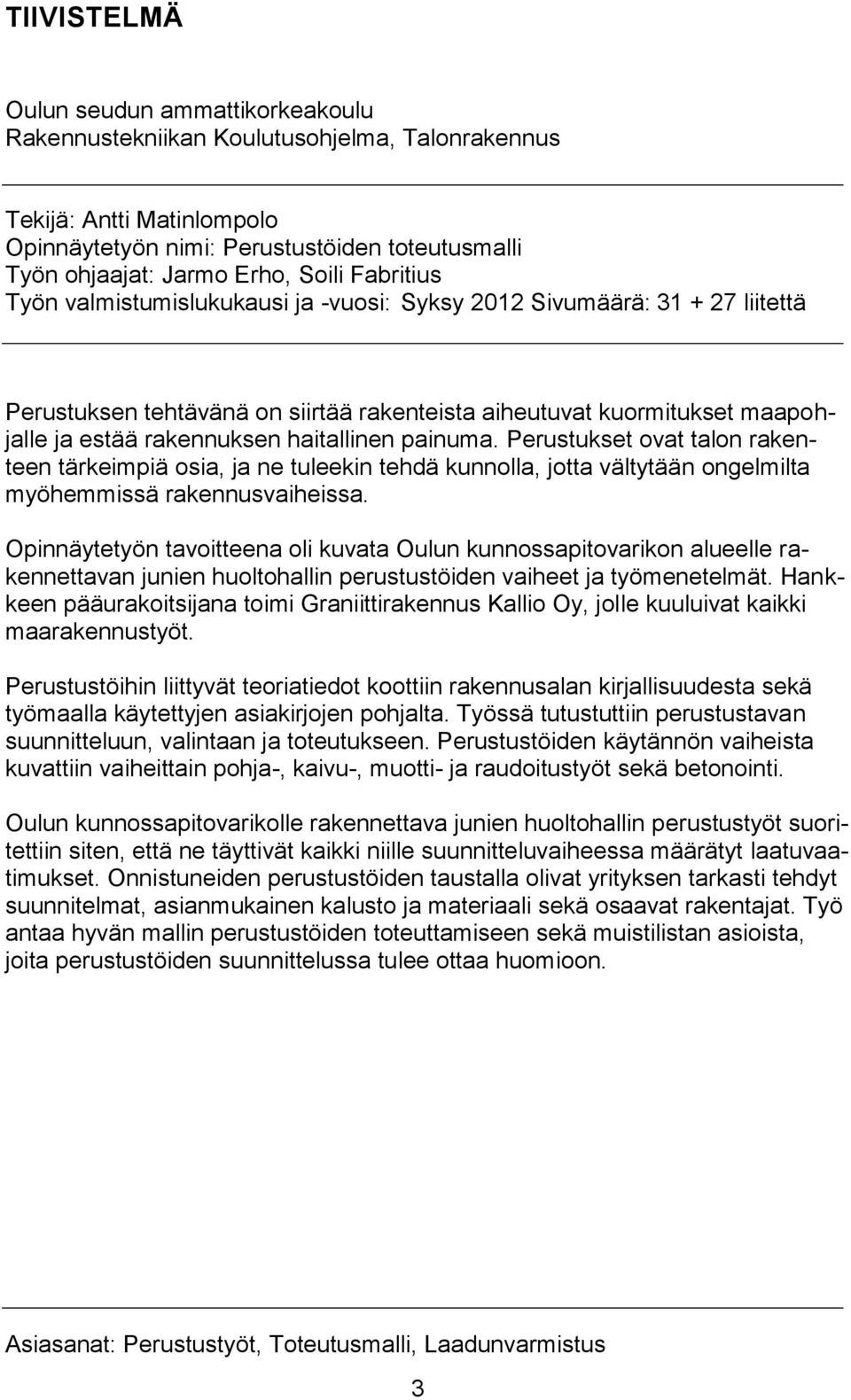 haitallinen painuma. Perustukset ovat talon rakenteen tärkeimpiä osia, ja ne tuleekin tehdä kunnolla, jotta vältytään ongelmilta myöhemmissä rakennusvaiheissa.