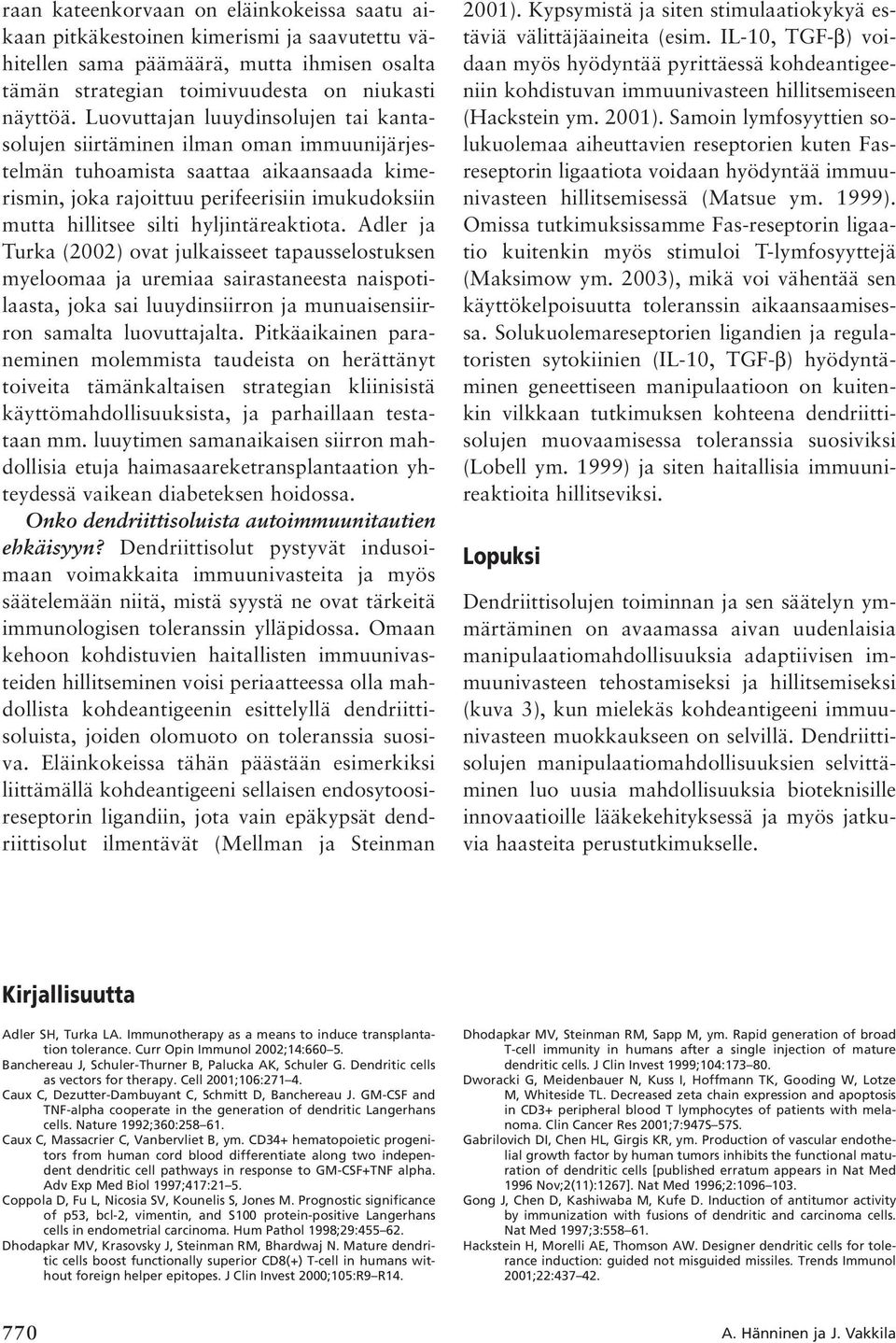 hyljintäreaktiota. Adler ja Turka (2002) ovat julkaisseet tapausselostuksen myeloomaa ja uremiaa sairastaneesta naispotilaasta, joka sai luuydinsiirron ja munuaisensiirron samalta luovuttajalta.