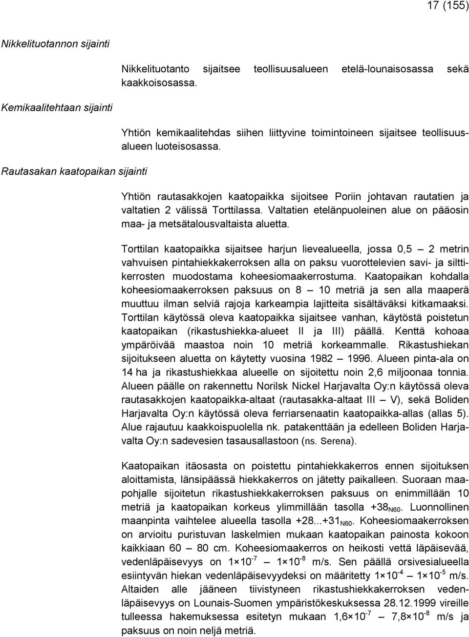 Yhtiön rautasakkojen kaatopaikka sijoitsee Poriin johtavan rautatien ja valtatien 2 välissä Torttilassa. Valtatien etelänpuoleinen alue on pääosin maa- ja metsätalousvaltaista aluetta.
