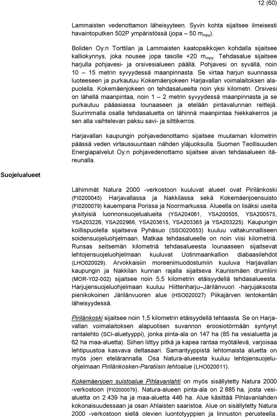 Pohjavesi on syvällä, noin 10 15 metrin syvyydessä maanpinnasta. Se virtaa harjun suunnassa luoteeseen ja purkautuu Kokemäenjokeen Harjavallan voimalaitoksen alapuolella.