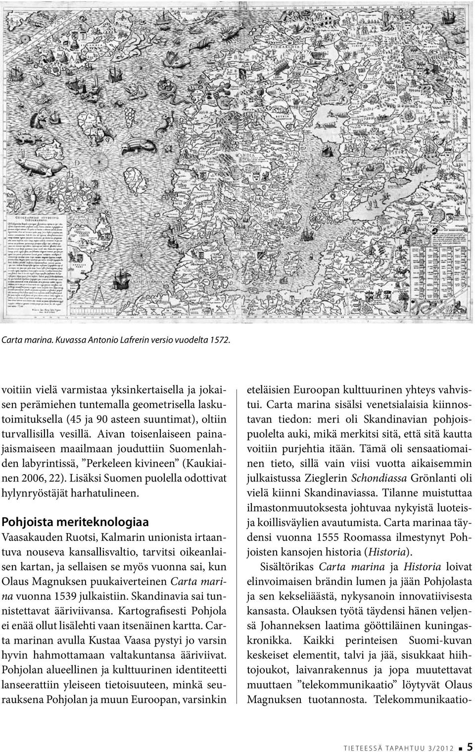 Aivan toisenlaiseen painajaismaiseen maailmaan jouduttiin Suomenlahden labyrintissä, Perkeleen kivineen (Kaukiainen 2006, 22). Lisäksi Suomen puolella odottivat hylynryöstäjät harhatulineen.