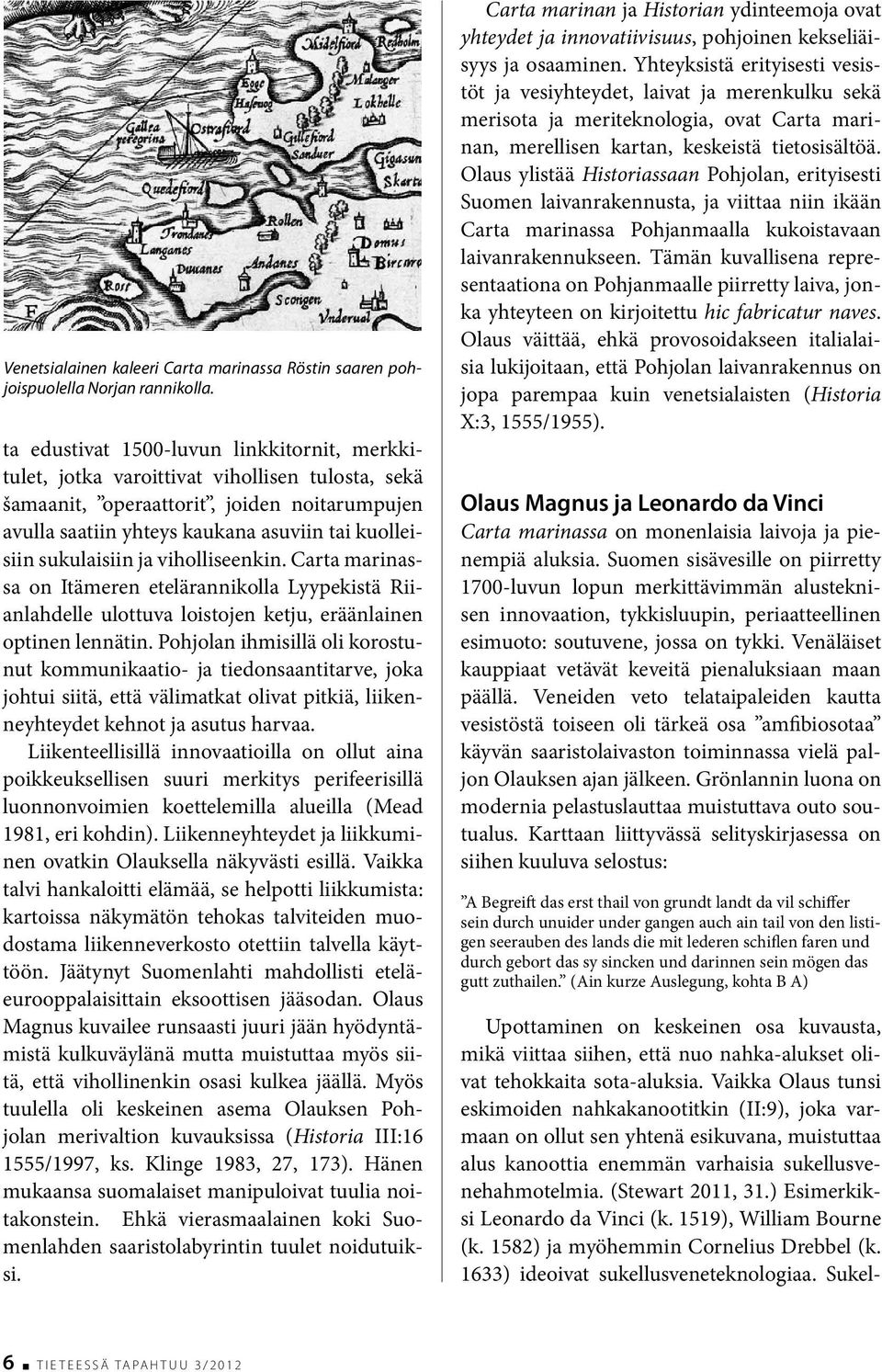 sukulaisiin ja viholliseenkin. Carta marinassa on Itämeren etelärannikolla Lyypekistä Riianlahdelle ulottuva loistojen ketju, eräänlainen optinen lennätin.