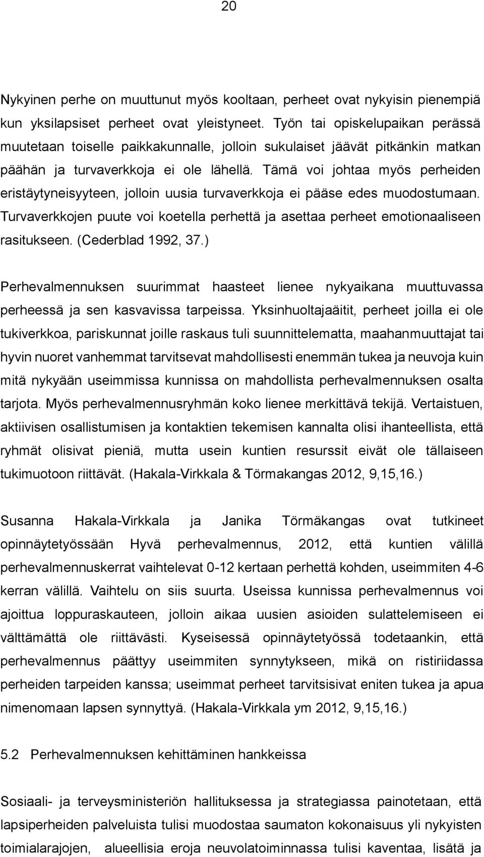 Tämä voi johtaa myös perheiden eristäytyneisyyteen, jolloin uusia turvaverkkoja ei pääse edes muodostumaan. Turvaverkkojen puute voi koetella perhettä ja asettaa perheet emotionaaliseen rasitukseen.