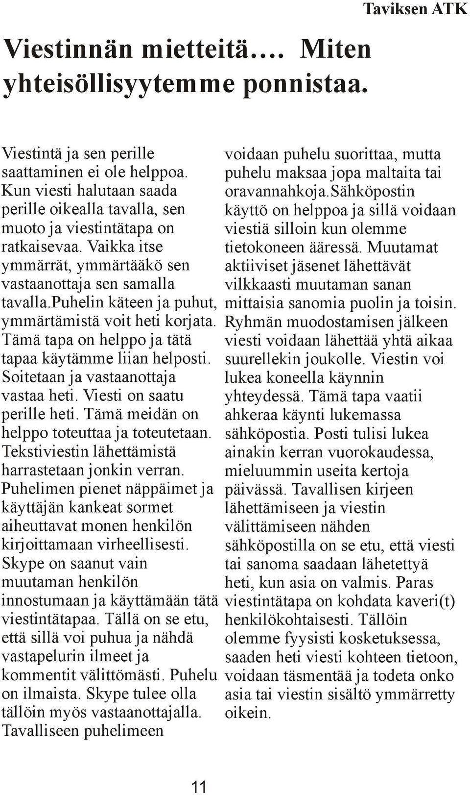 puhelin käteen ja puhut, ymmärtämistä voit heti korjata. Tämä tapa on helppo ja tätä tapaa käytämme liian helposti. Soitetaan ja vastaanottaja vastaa heti. Viesti on saatu perille heti.