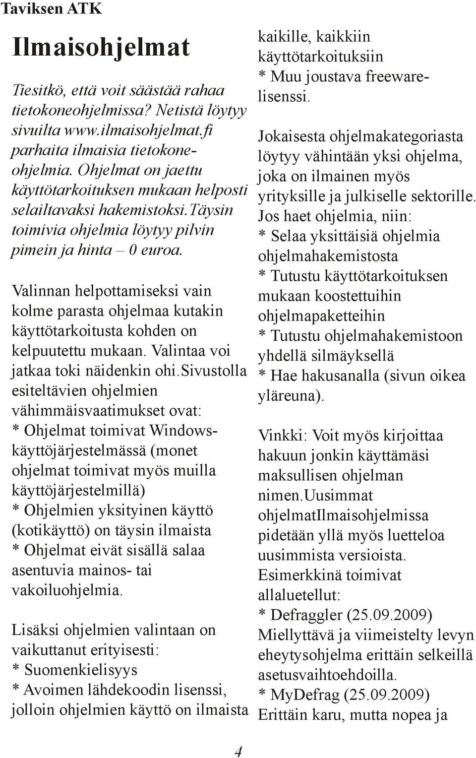 Valinnan helpottamiseksi vain kolme parasta ohjelmaa kutakin käyttötarkoitusta kohden on kelpuutettu mukaan. Valintaa voi jatkaa toki näidenkin ohi.