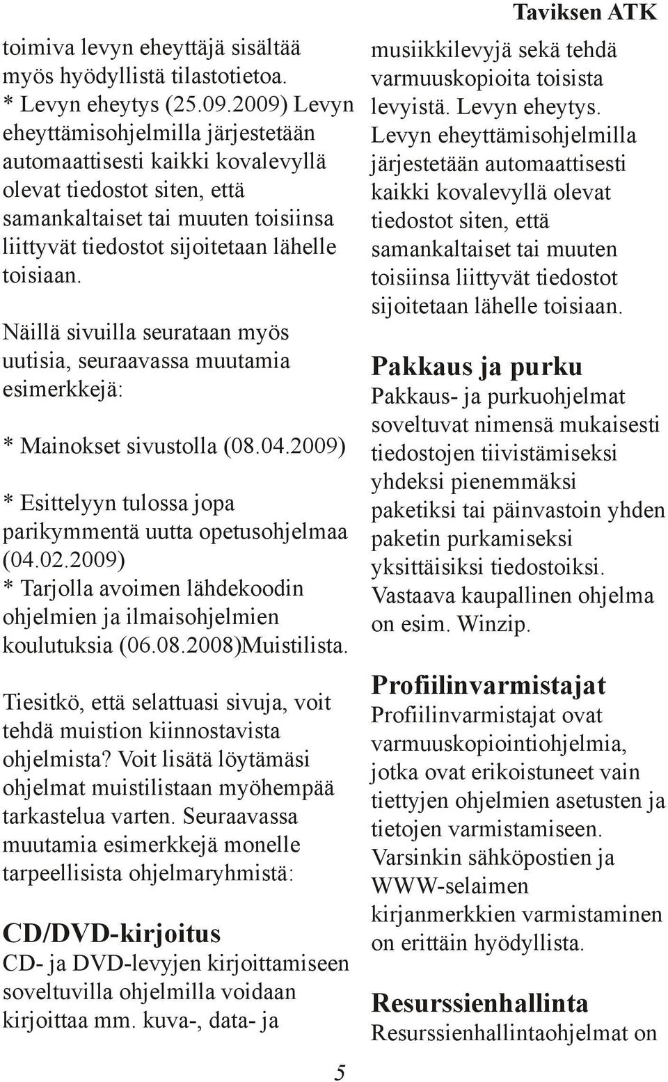 Näillä sivuilla seurataan myös uutisia, seuraavassa muutamia esimerkkejä: * Mainokset sivustolla (08.04.2009) * Esittelyyn tulossa jopa parikymmentä uutta opetusohjelmaa (04.02.